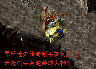 屌丝迷失传奇新手如何快速升级刷装备逆袭成大神? 屌丝迷失传奇新手如何快速升级刷装备逆袭成大神?