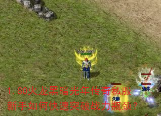 1.80火龙黑暗光年传奇私服新手如何快速突破战力瓶颈? 1.80火龙黑暗光年传奇私服新手如何快速突破战力瓶颈?