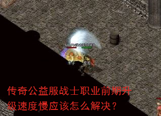 传奇公益服战士职业前期升级速度慢应该怎么解决? 传奇公益服战士职业前期升级速度慢应该怎么解决?