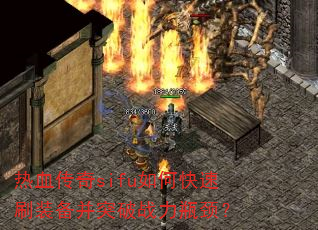 热血传奇sifu如何快速刷装备并突破战力瓶颈? 热血传奇sifu如何快速刷装备并突破战力瓶颈?