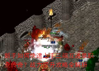 新手如何快速上手三端互通单职业传奇?战力提升攻略全解析 新手如何快速上手三端互通单职业传奇?战力提升攻略全解析