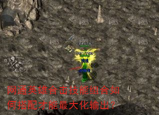 网通英雄合击技能组合如何搭配才能最大化输出? 网通英雄合击技能组合如何搭配才能最大化输出?