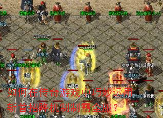 如何在传奇游戏中巧妙运用斩首招降机制制霸全服? 如何在传奇游戏中巧妙运用斩首招降机制制霸全服?