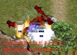 热血传奇复古版新手如何快速获取高级装备提升战力? 热血传奇复古版新手如何快速获取高级装备提升战力?