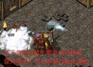 新开传奇sf战士职业如何快速提升战力?装备获取攻略大揭秘 新开传奇sf战士职业如何快速提升战力?装备获取攻略大揭秘
