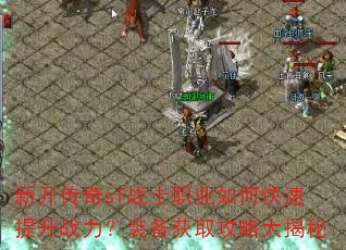 新开传奇sf战士职业如何快速提升战力?装备获取攻略大揭秘 新开传奇sf战士职业如何快速提升战力?装备获取攻略大揭秘