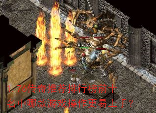 1.76传奇推荐排行榜前十名中哪款游戏操作更易上手? 1.76传奇推荐排行榜前十名中哪款游戏操作更易上手?