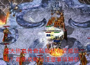 盛大热血传奇私服现在还能玩吗?最新攻略与注意事项解析 盛大热血传奇私服现在还能玩吗?最新攻略与注意事项解析