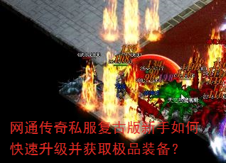 网通传奇私服复古版新手如何快速升级并获取极品装备? 网通传奇私服复古版新手如何快速升级并获取极品装备?