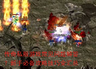 传奇私服游戏常见问题解答?新手必备攻略技巧全汇总 传奇私服游戏常见问题解答?新手必备攻略技巧全汇总