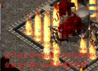 蓝月合击传奇私服中如何搭配职业组合才能打出最高爆发伤害? 蓝月合击传奇私服中如何搭配职业组合才能打出最高爆发伤害?
