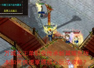 万城之王单职业传承新篇耀世版本如何快速掌握核心玩法攻略? 万城之王单职业传承新篇耀世版本如何快速掌握核心玩法攻略?