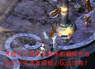 万城之王单职业传承新篇耀世版本如何快速掌握核心玩法攻略? 万城之王单职业传承新篇耀世版本如何快速掌握核心玩法攻略?