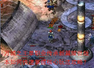 万城之王单职业传承新篇耀世版本如何快速掌握核心玩法攻略? 万城之王单职业传承新篇耀世版本如何快速掌握核心玩法攻略?