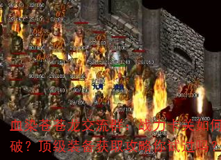 血染苍苍龙交流群:战力卡关如何破?顶级装备获取攻略你试过吗? 血染苍苍龙交流群:战力卡关如何破?顶级装备获取攻略你试过吗?