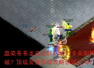血染苍苍龙交流群:战力卡关如何破?顶级装备获取攻略你试过吗? 血染苍苍龙交流群:战力卡关如何破?顶级装备获取攻略你试过吗?