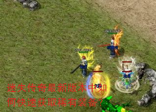 迷失传奇最新版本中如何快速获取稀有装备? 迷失传奇最新版本中如何快速获取稀有装备?