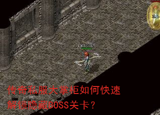 传奇私服大掌柜如何快速解锁隐藏BOSS关卡? 传奇私服大掌柜如何快速解锁隐藏BOSS关卡?