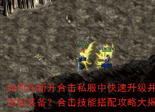 如何在新开合击私服中快速升级并获取顶级装备?合击技能搭配攻略大揭秘 如何在新开合击私服中快速升级并获取顶级装备?合击技能搭配攻略大揭秘