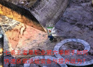 七杀王者单职业第六季新手如何快速获取顶级装备与提升战力? 七杀王者单职业第六季新手如何快速获取顶级装备与提升战力?