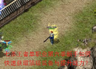 七杀王者单职业第六季新手如何快速获取顶级装备与提升战力? 七杀王者单职业第六季新手如何快速获取顶级装备与提升战力?