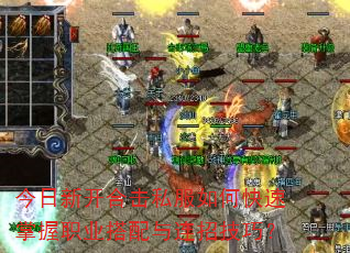 今日新开合击私服如何快速掌握职业搭配与连招技巧? 今日新开合击私服如何快速掌握职业搭配与连招技巧?