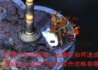 热血传奇私服第一土豪是如何速成的?顶级装备获取与战力提升攻略有哪些? 热血传奇私服第一土豪是如何速成的?顶级装备获取与战力提升攻略有哪些?