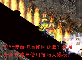 鬼斧传奇护盾如何获取?最强升级攻略与使用技巧大揭秘? 鬼斧传奇护盾如何获取?最强升级攻略与使用技巧大揭秘?