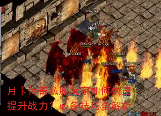 月卡传奇私服玩家如何快速提升战力?必备技巧全解析 月卡传奇私服玩家如何快速提升战力?必备技巧全解析
