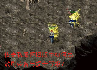 传奇私服怀旧版中如何高效刷装备与提升等级? 传奇私服怀旧版中如何高效刷装备与提升等级?