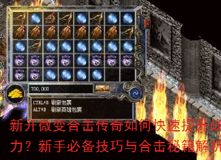 新开微变合击传奇如何快速提升战力?新手必备技巧与合击秘籍解析 新开微变合击传奇如何快速提升战力?新手必备技巧与合击秘籍解析