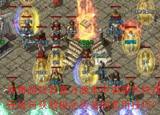 传奇游戏非官方版本中有哪些快速升级与获取极品装备的实用技巧? 传奇游戏非官方版本中有哪些快速升级与获取极品装备的实用技巧?