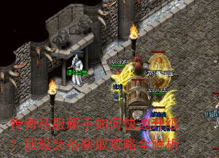 传奇私服新手如何快速升级?顶级装备获取攻略全解析 传奇私服新手如何快速升级?顶级装备获取攻略全解析