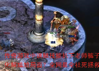 传奇游戏中误触技能扒下老师裤子如何化解尴尬局面?全网最全社死拯救指南 传奇游戏中误触技能扒下老师裤子如何化解尴尬局面?全网最全社死拯救指南