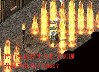 传奇私服新手如何快速提升战力并攻克BOSS? 传奇私服新手如何快速提升战力并攻克BOSS?
