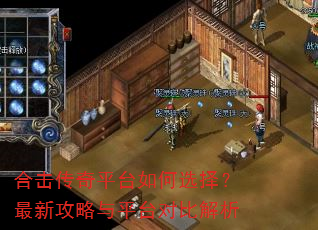 合击传奇平台如何选择?最新攻略与平台对比解析 合击传奇平台如何选择?最新攻略与平台对比解析