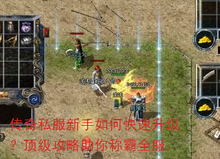 传奇私服新手如何快速升级?顶级攻略助你称霸全服 传奇私服新手如何快速升级?顶级攻略助你称霸全服