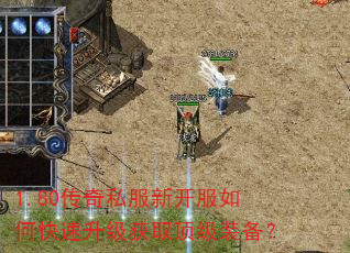 1.80传奇私服新开服如何快速升级获取顶级装备? 1.80传奇私服新开服如何快速升级获取顶级装备?