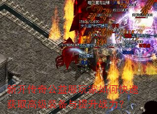 新开传奇公益服玩家如何快速获取高级装备与提升战力? 新开传奇公益服玩家如何快速获取高级装备与提升战力?