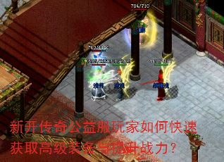 新开传奇公益服玩家如何快速获取高级装备与提升战力? 新开传奇公益服玩家如何快速获取高级装备与提升战力?