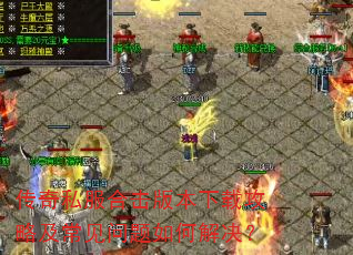 传奇私服合击版本下载攻略及常见问题如何解决? 传奇私服合击版本下载攻略及常见问题如何解决?