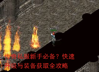 传奇私服新手必备?快速升级与装备获取全攻略 传奇私服新手必备?快速升级与装备获取全攻略