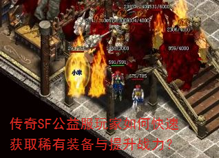 传奇SF公益服玩家如何快速获取稀有装备与提升战力? 传奇SF公益服玩家如何快速获取稀有装备与提升战力?