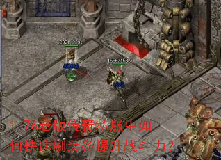 1.76老版传奇私服中如何快速刷装备提升战斗力? 1.76老版传奇私服中如何快速刷装备提升战斗力?