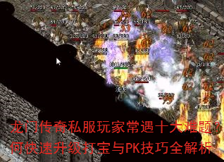 龙门传奇私服玩家常遇十大难题?如何快速升级打宝与PK技巧全解析 龙门传奇私服玩家常遇十大难题?如何快速升级打宝与PK技巧全解析