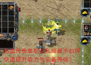 热血传奇单职业私服新手如何快速提升战力与装备等级? 热血传奇单职业私服新手如何快速提升战力与装备等级?
