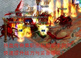 热血传奇单职业私服新手如何快速提升战力与装备等级? 热血传奇单职业私服新手如何快速提升战力与装备等级?