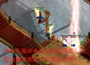 传奇私服SF合击外挂如何搭配技能才能最大化输出效果? 传奇私服SF合击外挂如何搭配技能才能最大化输出效果?