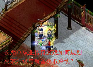 长期单职业传奇游戏如何规划高效升级与装备获取路线? 长期单职业传奇游戏如何规划高效升级与装备获取路线?