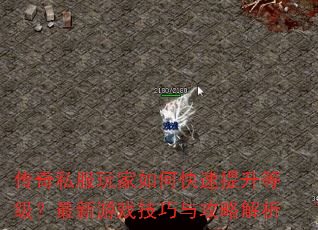 传奇私服玩家如何快速提升等级?最新游戏技巧与攻略解析 传奇私服玩家如何快速提升等级?最新游戏技巧与攻略解析